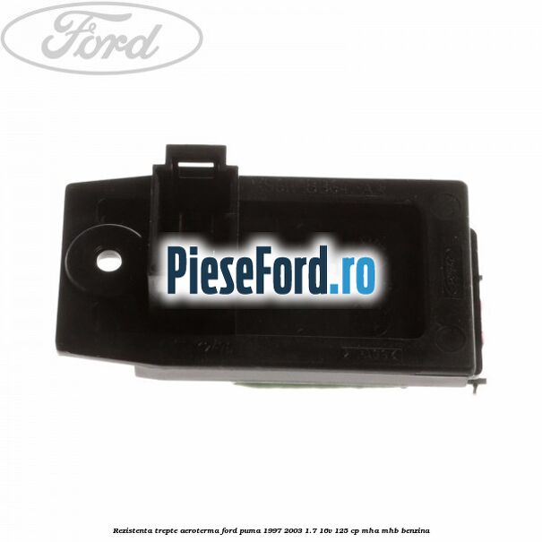 Rezistenta trepte aeroterma Ford Puma 1997-2003 1.7 16V 125 cp Rezistenta trepte aeroterma Ford Puma 1997-2003 1.7 16V 125 cp MHA, MHB benzina
