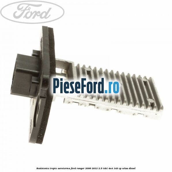 Rezistenta trepte aeroterma Ford Ranger 2006-2012 2.5 TDCi 4x4 143 cp WLAA diesel