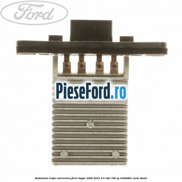 Rezistenta trepte aeroterma Ford Ranger 2006-2012 3.0 TDCi 156 cp MD30DITC, WEAT diesel