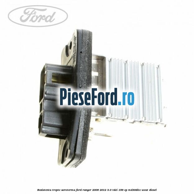 Rezistenta trepte aeroterma Ford Ranger 2006-2012 3.0 TDCi 156 cp MD30DITC, WEAT diesel