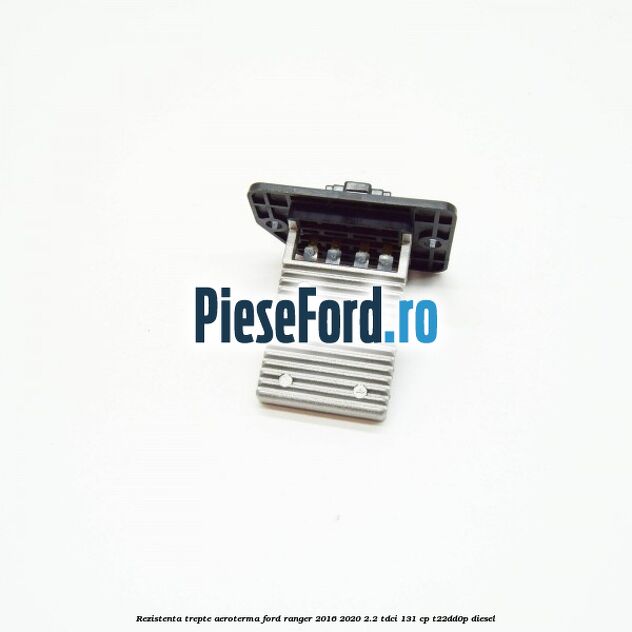 Rezistenta trepte aeroterma Ford Ranger 2016-2020 2.2 TDCi 131 cp T22DD0P diesel
