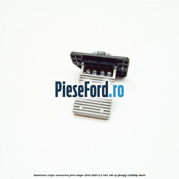 Rezistenta trepte aeroterma Ford Ranger 2016-2020 2.2 TDCi 160 cp GBVAJQJ, T22DD0P diesel