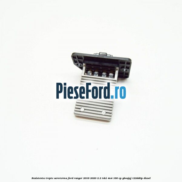 Rezistenta trepte aeroterma Ford Ranger 2016-2020 2.2 TDCi 4x4 160 cp GBVAJQJ, T22DD0P diesel