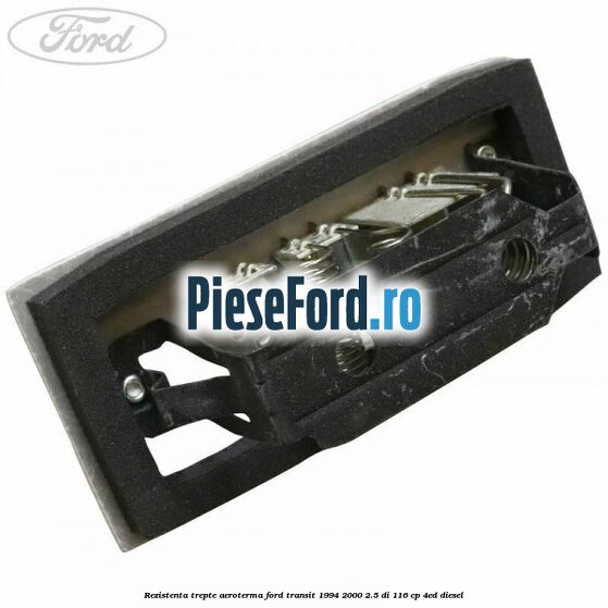 Rezistenta trepte aeroterma Ford Transit 1994-2000 2.5 DI 116 cp Rezistenta trepte aeroterma Ford Transit 1994-2000 2.5 DI 116 cp 4ED diesel