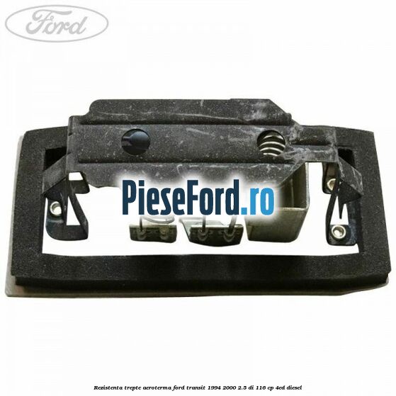 Rezistenta trepte aeroterma Ford Transit 1994-2000 2.5 DI 116 cp Rezistenta trepte aeroterma Ford Transit 1994-2000 2.5 DI 116 cp 4ED diesel