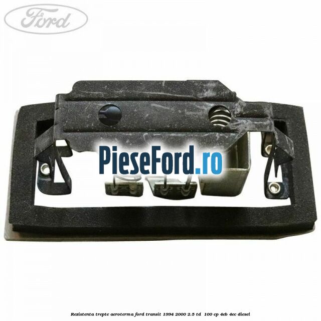 Rezistenta trepte aeroterma Ford Transit 1994-2000 2.5 TD 100 cp Rezistenta trepte aeroterma Ford Transit 1994-2000 2.5 TD 100 cp 4EB, 4EC diesel