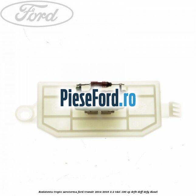 Rezistenta trepte aeroterma Ford Transit 2014-2018 2.2 TDCi 100 cp DRF5, DRFF, DRFG diesel