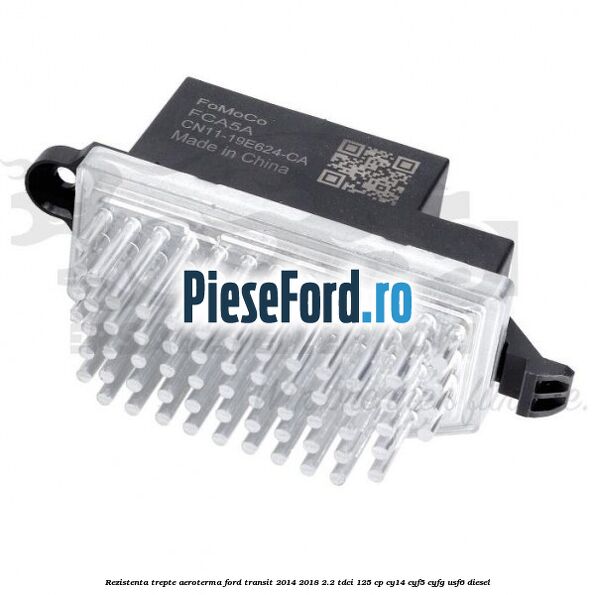 Rezistenta trepte aeroterma Ford Transit 2014-2018 2.2 TDCi 125 cp CY14, CYF5, CYFG, USF6 diesel