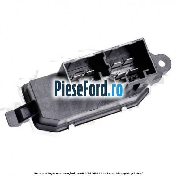 Rezistenta trepte aeroterma Ford Transit 2014-2018 2.2 TDCi 4x4 125 cp CY24, CYR5 diesel