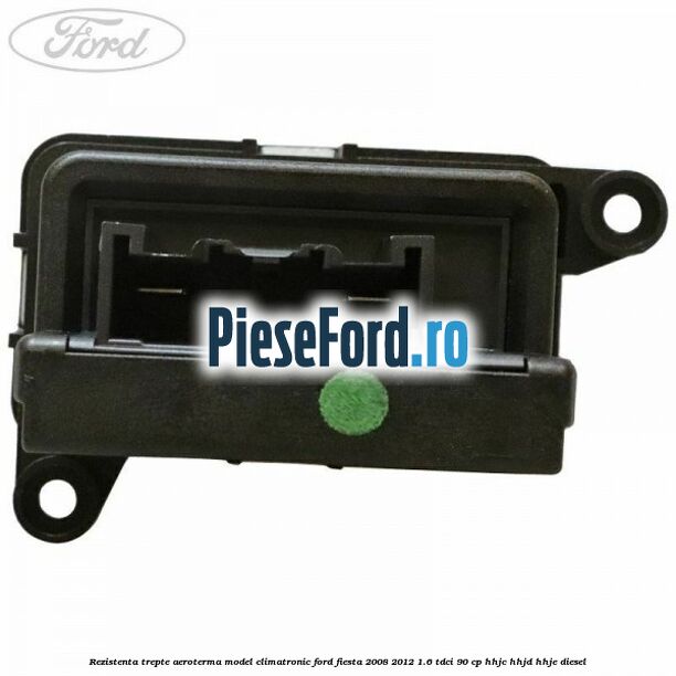 Rezistenta trepte aeroterma model climatronic Ford Fiesta 2008-2012 1.6 TDCi 90 cp HHJC, HHJD, HHJE diesel