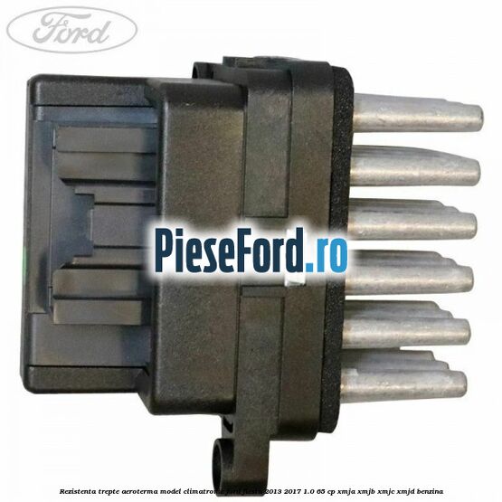 Rezistenta trepte aeroterma model climatronic Ford Fiesta 2013-2017 1.0 65 cp XMJA, XMJB, XMJC, XMJD benzina