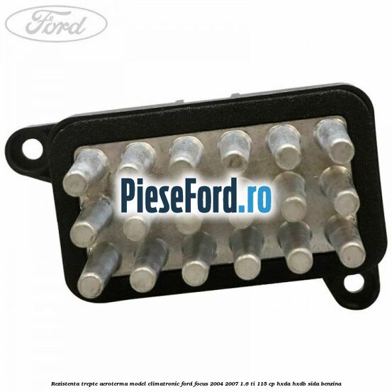 Rezistenta trepte aeroterma model climatronic Ford Focus 2004-2007 1.6 Ti 115 cp HXDA, HXDB, SIDA benzina