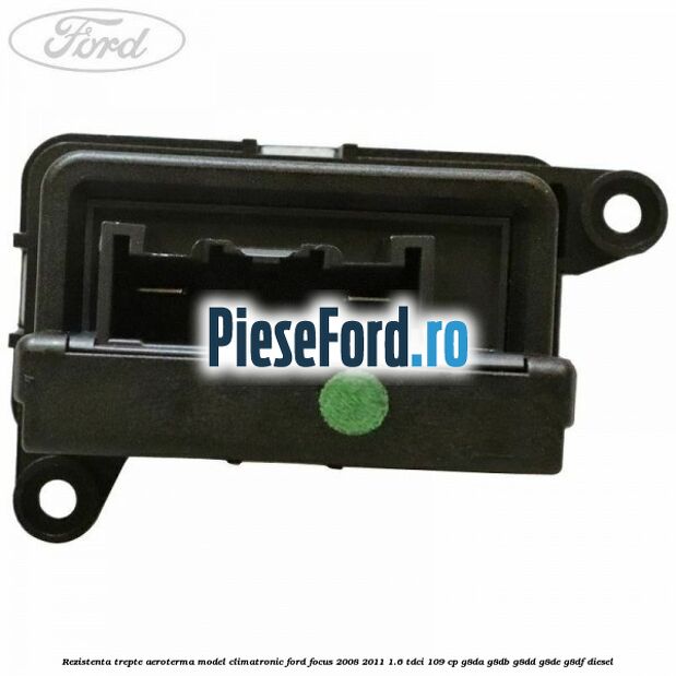 Rezistenta trepte aeroterma model climatronic Ford Focus 2008-2011 1.6 TDCi 109 cp G8DA, G8DB, G8DD, G8DE, G8DF diesel