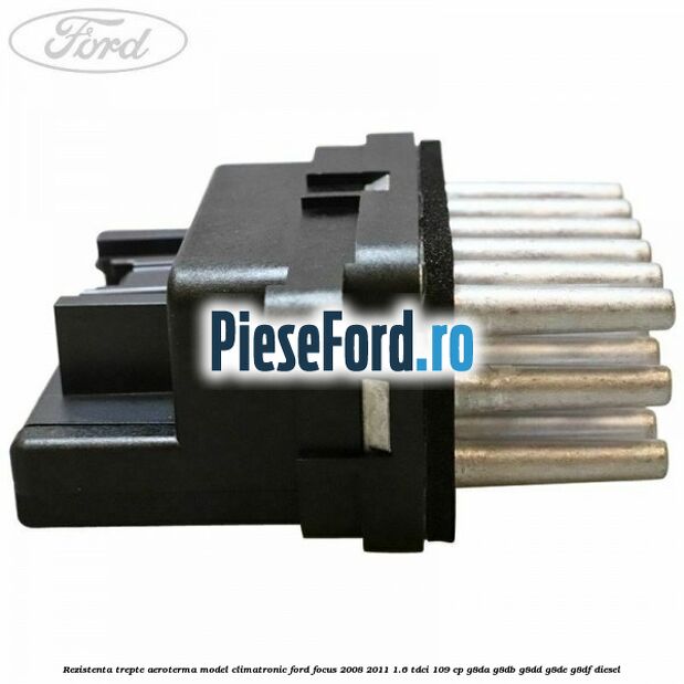 Rezistenta trepte aeroterma model climatronic Ford Focus 2008-2011 1.6 TDCi 109 cp G8DA, G8DB, G8DD, G8DE, G8DF diesel