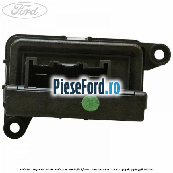 Rezistenta trepte aeroterma model climatronic Ford Focus C-Max 2003-2007 1.8 125 cp Q7DA, QQDA, QQDB benzina