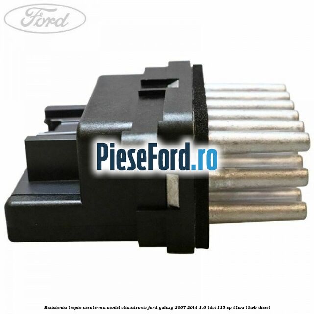 Rezistenta trepte aeroterma model climatronic Ford Galaxy 2007-2014 1.6 TDCi 115 cp T1WA, T1WB diesel