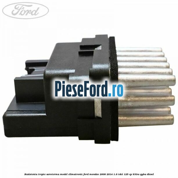 Rezistenta trepte aeroterma model climatronic Ford Mondeo 2008-2014 1.8 TDCi 125 cp Rezistenta trepte aeroterma model climatronic Ford Mondeo 2008-2014 1.8 TDCi 125 cp KHBA, QYBA diesel