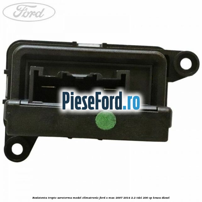 Rezistenta trepte aeroterma model climatronic Ford S-Max 2007-2014 2.2 TDCi 200 cp KNWA diesel