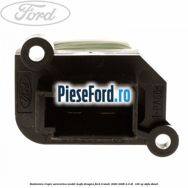 Rezistenta trepte aeroterma model mufa dreapta Ford Transit 2000-2006 2.0 DI  100 cp ABFA diesel