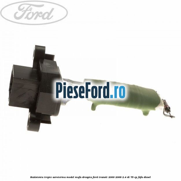 Rezistenta trepte aeroterma model mufa dreapta Ford Transit 2000-2006 2.4 DI 75 cp F4FA diesel