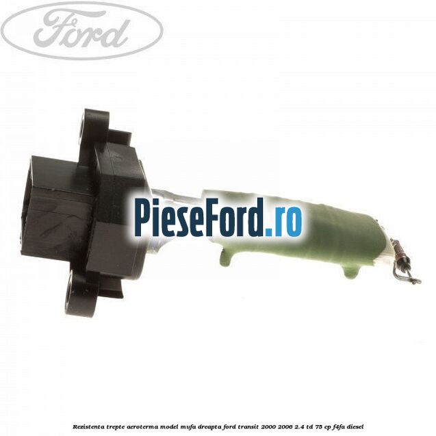 Rezistenta trepte aeroterma model mufa dreapta Ford Transit 2000-2006 2.4 TD 75 cp F4FA diesel