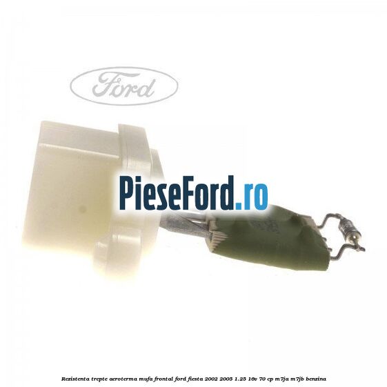 Rezistenta trepte aeroterma mufa frontal Ford Fiesta 2002-2005 1.25 16V 70 cp M7JA, M7JB benzina