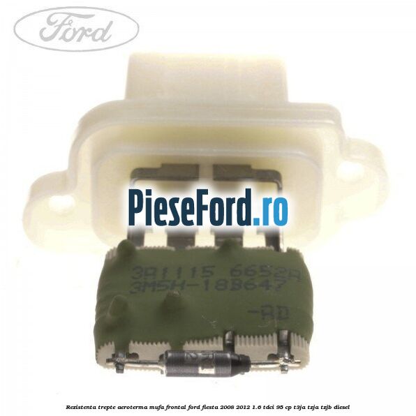 Rezistenta trepte aeroterma mufa frontal Ford Fiesta 2008-2012 1.6 TDCi 95 cp T3JA, TZJA, TZJB diesel