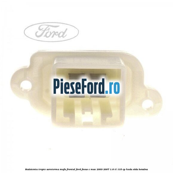 Rezistenta trepte aeroterma mufa frontal Ford Focus C-Max 2003-2007 1.6 Ti 115 cp HXDA, SIDA benzina
