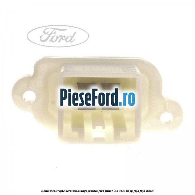 Rezistenta trepte aeroterma mufa frontal Ford Fusion 1.4 TDCi 68 cp Rezistenta trepte aeroterma mufa frontal Ford Fusion 1.4 TDCi 68 cp F6JA, F6JB diesel