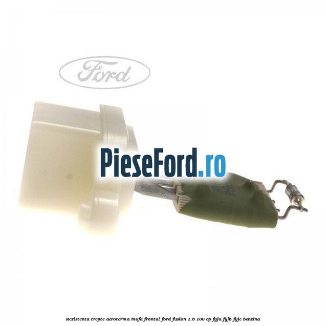 Rezistenta trepte aeroterma mufa frontal Ford Fusion 1.6 100 cp Rezistenta trepte aeroterma mufa frontal Ford Fusion 1.6 100 cp FYJA, FYJB, FYJC benzina