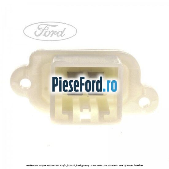 Rezistenta trepte aeroterma mufa frontal Ford Galaxy 2007-2014 2.0 EcoBoost 203 cp Rezistenta trepte aeroterma mufa frontal Ford Galaxy 2007-2014 2.0 EcoBoost 203 cp TNWA benzina