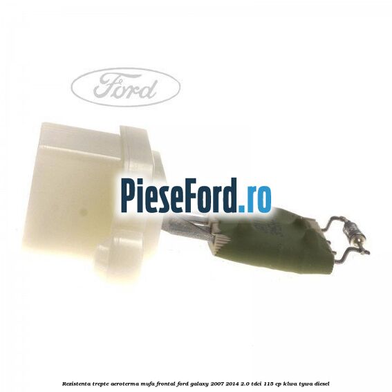 Rezistenta trepte aeroterma mufa frontal Ford Galaxy 2007-2014 2.0 TDCi 115 cp Rezistenta trepte aeroterma mufa frontal Ford Galaxy 2007-2014 2.0 TDCi 115 cp KLWA, TYWA diesel