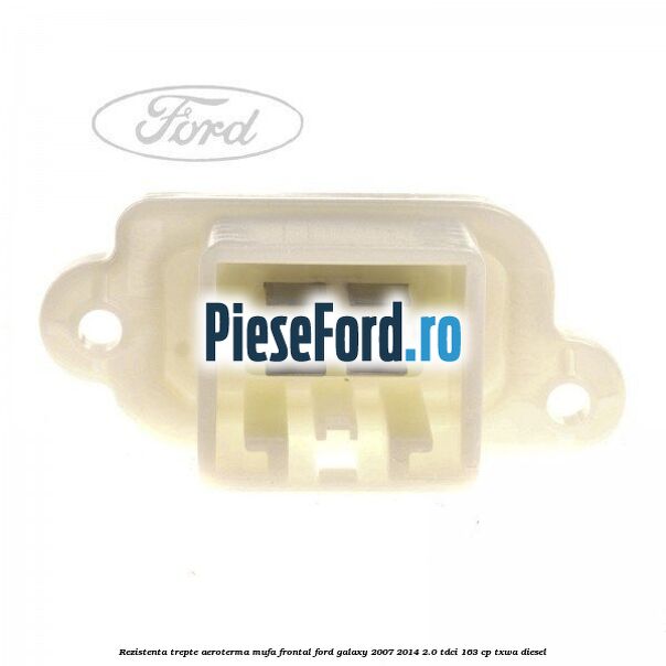 Rezistenta trepte aeroterma mufa frontal Ford Galaxy 2007-2014 2.0 TDCi 163 cp TXWA diesel