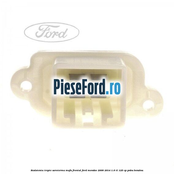 Rezistenta trepte aeroterma mufa frontal Ford Mondeo 2008-2014 1.6 Ti 125 cp PNBA benzina
