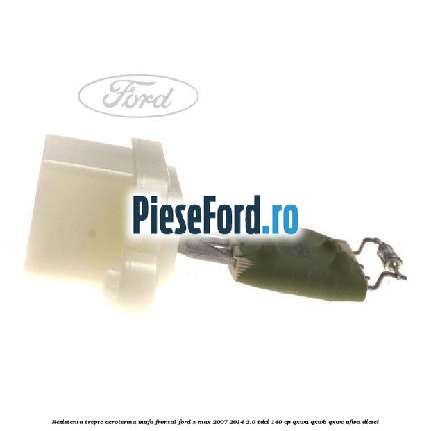 Rezistenta trepte aeroterma mufa frontal Ford S-Max 2007-2014 2.0 TDCi 140 cp QXWA, QXWB, QXWC, UFWA diesel