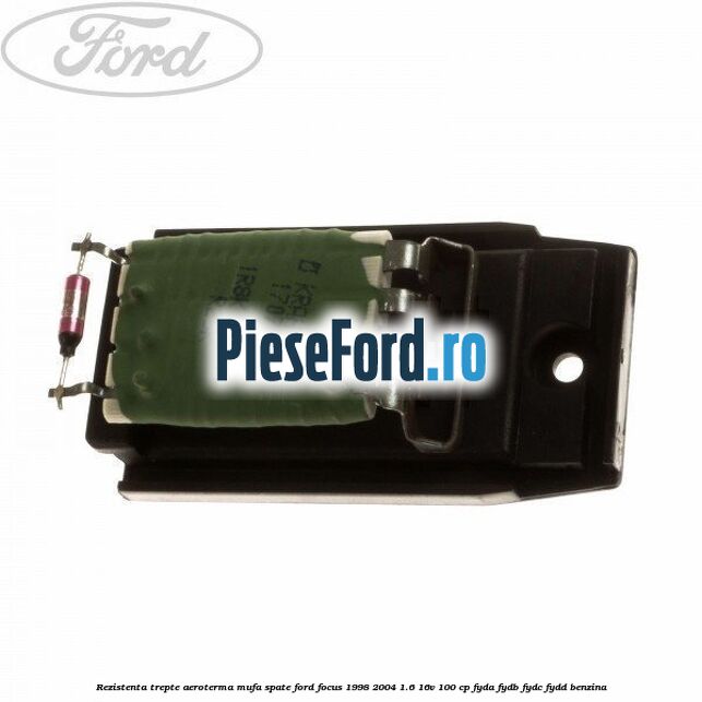 Rezistenta trepte aeroterma mufa spate Ford Focus 1998-2004 1.6 16V 100 cp FYDA, FYDB, FYDC, FYDD benzina