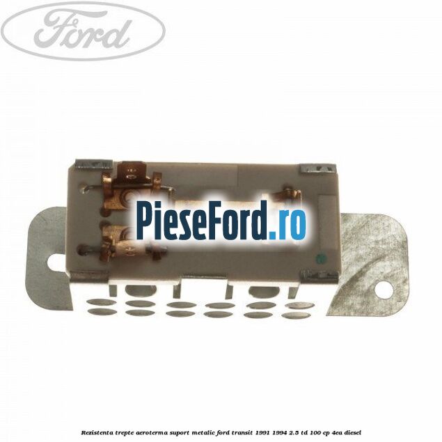 Rezistenta trepte aeroterma suport metalic Ford Transit 1991-1994 2.5 TD 100 cp 4EA diesel