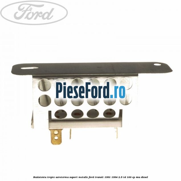 Rezistenta trepte aeroterma suport metalic Ford Transit 1991-1994 2.5 TD 100 cp 4EA diesel