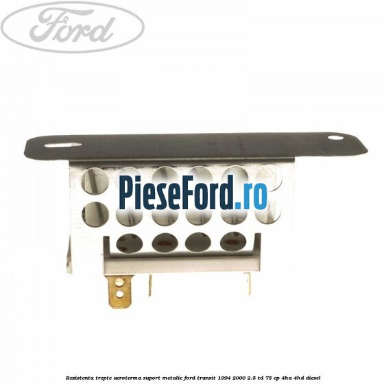Rezistenta trepte aeroterma suport metalic Ford Transit 1994-2000 2.5 TD 75 cp 4HA, 4HD diesel
