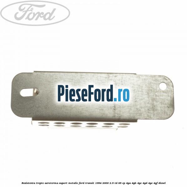 Rezistenta trepte aeroterma suport metalic Ford Transit 1994-2000 2.5 TD 85 cp 4GA, 4GB, 4GC, 4GD, 4GE, 4GF diesel