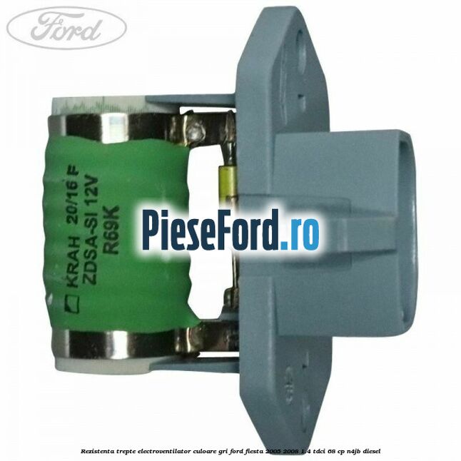 Rezistenta trepte electroventilator culoare gri Ford Fiesta 2005-2008 1.4 TDCi 68 cp N4JB diesel
