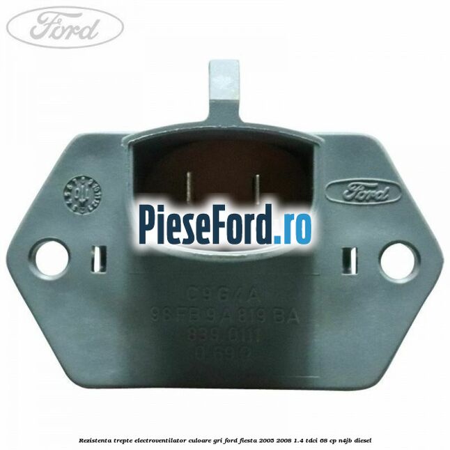Rezistenta trepte electroventilator culoare gri Ford Fiesta 2005-2008 1.4 TDCi 68 cp N4JB diesel