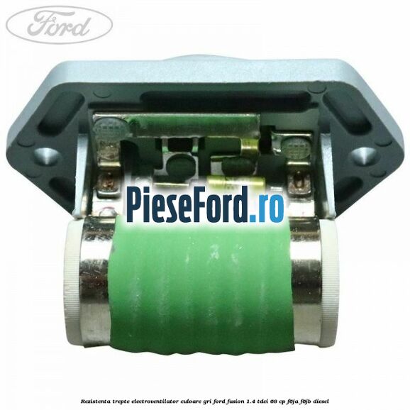 Rezistenta trepte electroventilator culoare gri Ford Fusion 1.4 TDCi 68 cp F6JA, F6JB diesel