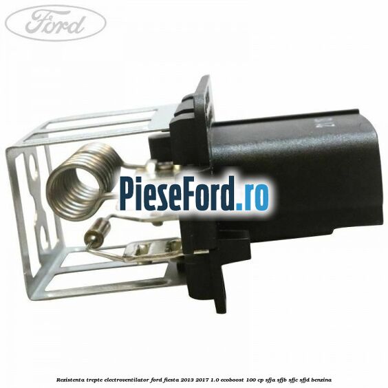 Rezistenta trepte electroventilator Ford Fiesta 2013-2017 1.0 EcoBoost 100 cp Rezistenta trepte electroventilator Ford Fiesta 2013-2017 1.0 EcoBoost 100 cp SFJA, SFJB, SFJC, SFJD benzina