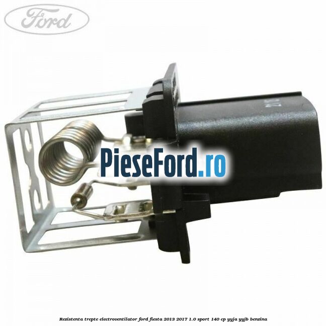 Rezistenta trepte electroventilator Ford Fiesta 2013-2017 1.0 Sport 140 cp YYJA, YYJB benzina