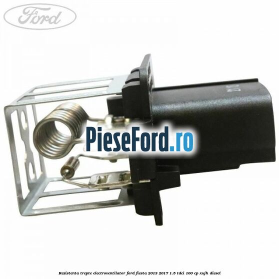 Rezistenta trepte electroventilator Ford Fiesta 2013-2017 1.5 TDCi 100 cp XUJH diesel
