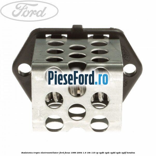 Rezistenta trepte electroventilator Ford Focus 1998-2004 1.8 16V 115 cp EYDB, EYDC, EYDD, EYDE, EYDF benzina