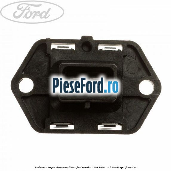 Rezistenta trepte electroventilator Ford Mondeo 1993-1996 1.6 i 16V 88 cp L1J benzina