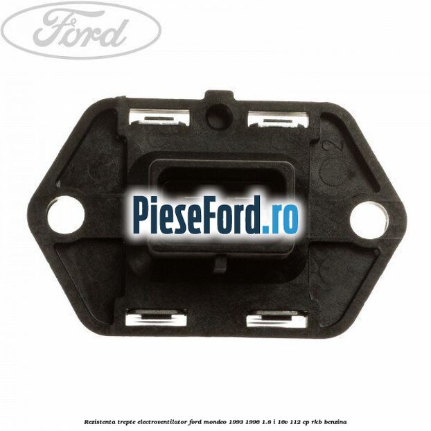 Rezistenta trepte electroventilator Ford Mondeo 1993-1996 1.8 i 16V 112 cp RKB benzina