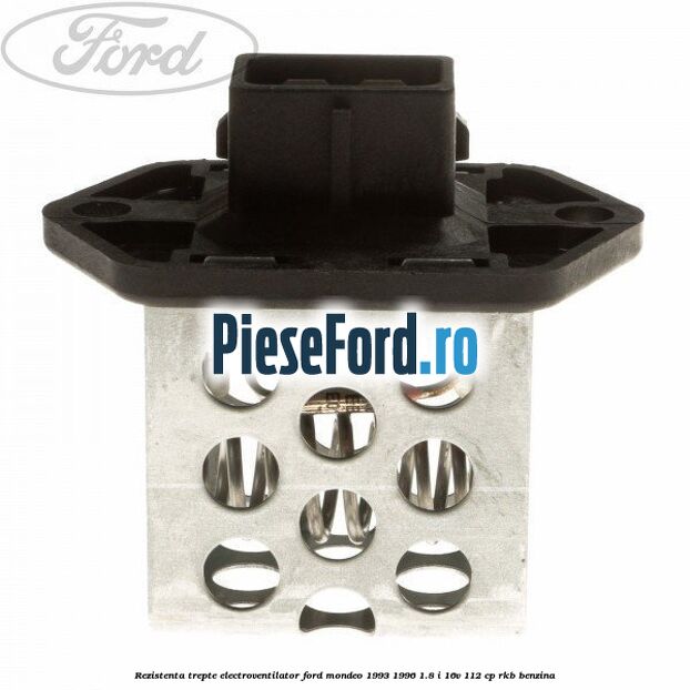 Rezistenta trepte electroventilator Ford Mondeo 1993-1996 1.8 i 16V 112 cp RKB benzina